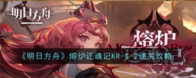 《明日方舟》熔炉还魂记KR-S-2通关攻略插图1爱奇漫