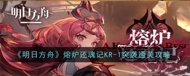 《明日方舟》熔炉还魂记KR-1突袭通关攻略插图1爱奇漫