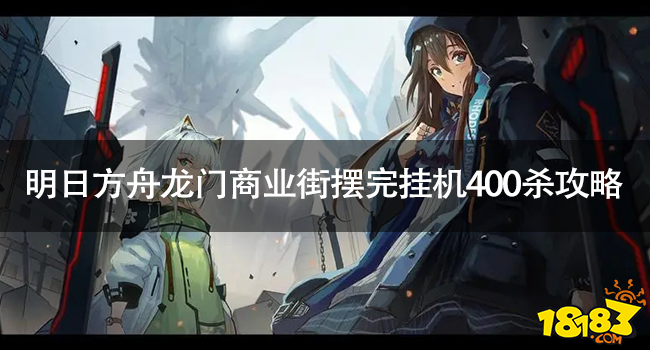 明日方舟龙门商业街摆完挂机400杀怎么过 明日方舟龙门商业街摆完挂机400杀攻略插图1爱奇漫
