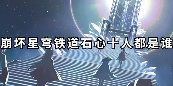 崩坏星穹铁道石心十人都是谁插图1爱奇漫