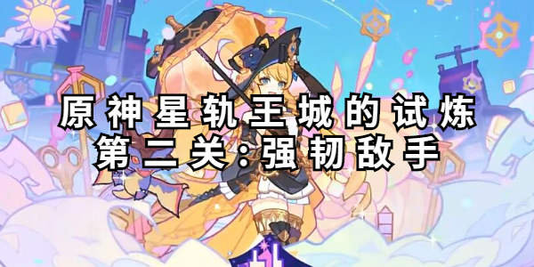 原神星轨王城的试炼第二关怎么过插图1爱奇漫