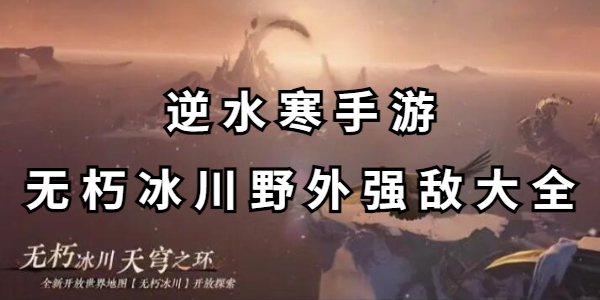 逆水寒手游无朽冰川野外强敌大全插图1爱奇漫
