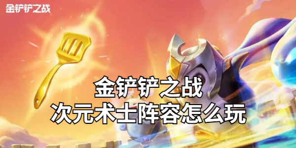 金铲铲之战次元术士阵容怎么玩插图1爱奇漫