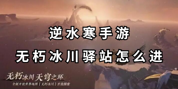 逆水寒手游无朽冰川驿站怎么进插图1爱奇漫