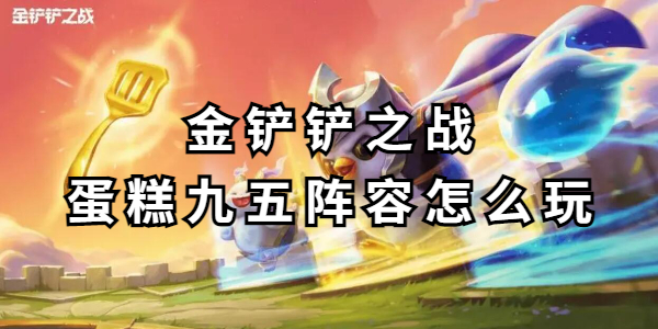 金铲铲之战蛋糕九五阵容怎么玩插图1爱奇漫