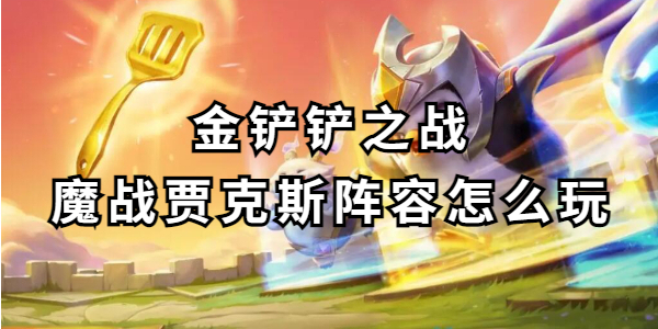 金铲铲之战魔战贾克斯阵容怎么玩插图1爱奇漫