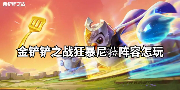 金铲铲之战狂暴尼菈阵容怎么玩插图1爱奇漫