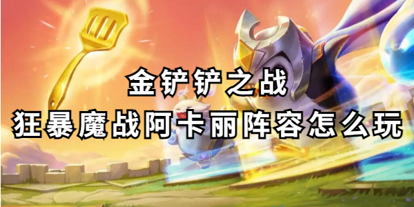 金铲铲之战狂暴魔战阿卡丽阵容怎么玩插图1爱奇漫