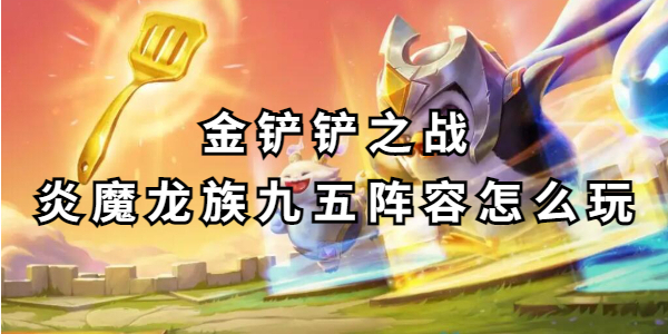 金铲铲之战炎魔龙族九五阵容怎么玩插图1爱奇漫
