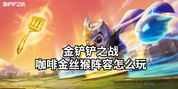 金铲铲之战咖啡金丝猴阵容怎么玩插图1爱奇漫