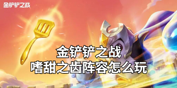 金铲铲之战嗜甜之齿阵容怎么玩插图1爱奇漫