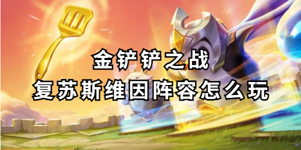 金铲铲之战复苏斯维因阵容怎么玩插图1爱奇漫