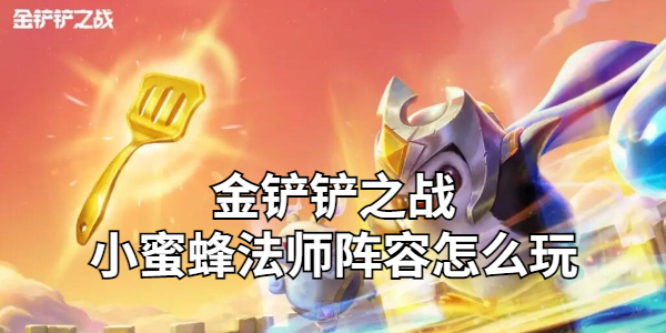 金铲铲之战小蜜蜂法师阵容怎么玩插图1爱奇漫