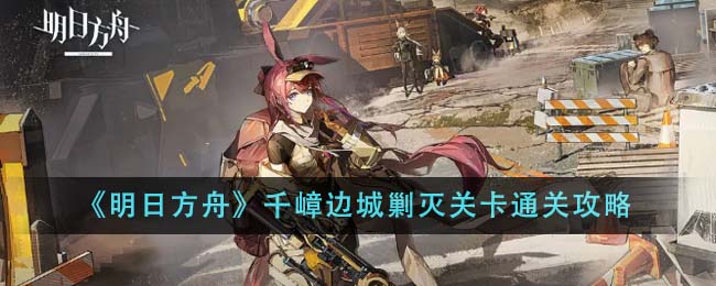 《明日方舟》千嶂边城剿灭关卡通关攻略插图1爱奇漫