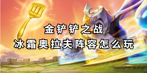 金铲铲之战冰霜奥拉夫阵容怎么玩插图1爱奇漫