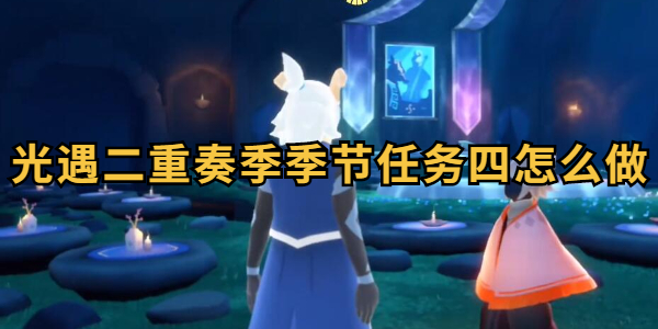 光遇二重奏季季节任务四怎么做插图1爱奇漫