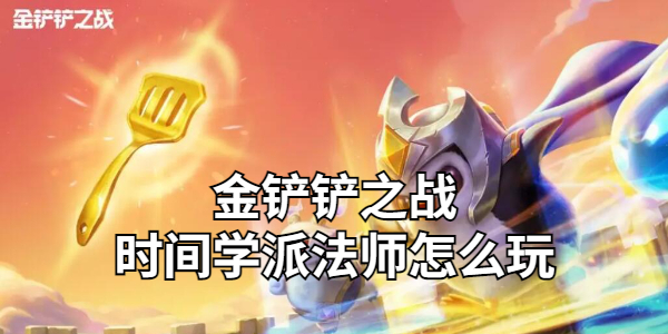 金铲铲之战时间学派法师阵容怎么玩插图1爱奇漫