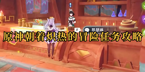 原神朝着炽热的冒险任务怎么做插图1爱奇漫