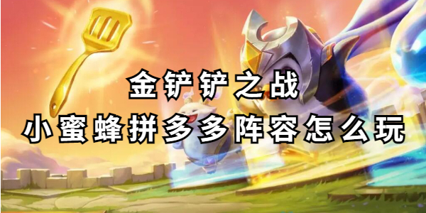 金铲铲之战小蜜蜂拼多多阵容怎么玩插图1爱奇漫