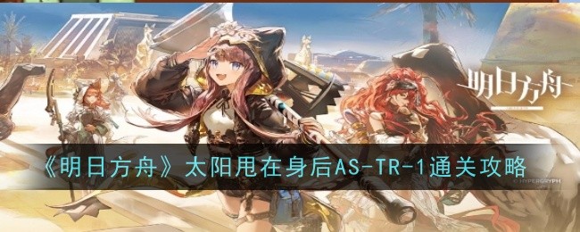 《明日方舟》太阳甩在身后AS-TR-1通关攻略插图1爱奇漫