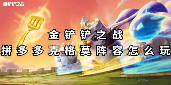 金铲铲之战拼多多克格莫阵容怎么玩插图1爱奇漫