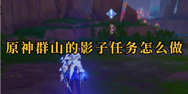 原神群山的影子任务怎么做插图1爱奇漫