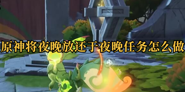 原神将夜晚放还于夜晚任务攻略插图1爱奇漫
