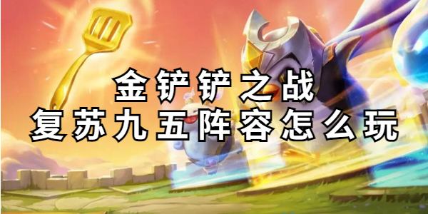 金铲铲之战复苏九五阵容怎么玩插图1爱奇漫
