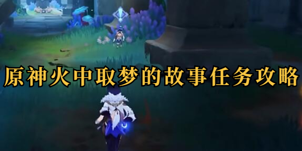 原神火中取梦的故事任务攻略插图1爱奇漫