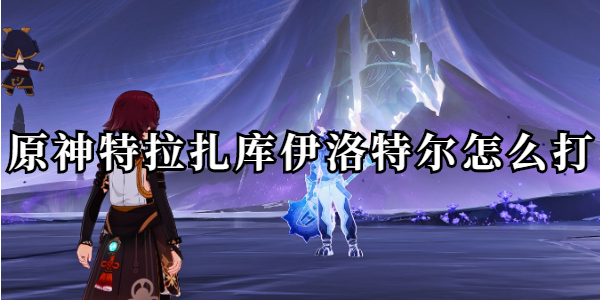 原神特拉扎库伊洛特尔怎么打插图1爱奇漫