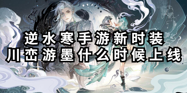 逆水寒手游新时装川峦游墨什么时候上线