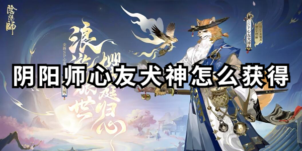 阴阳师心友犬神怎么获得