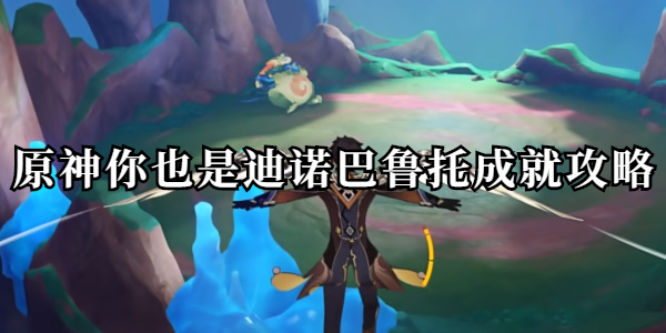 原神你也是迪诺巴鲁托成就怎么做插图1爱奇漫