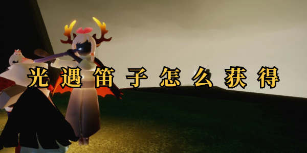 光遇笛子怎么获得插图1爱奇漫