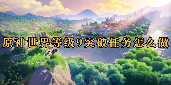 原神世界等级9突破任务怎么做插图1爱奇漫