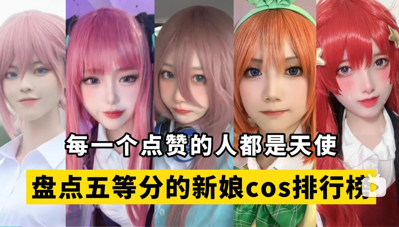 盘点【五等分的新娘】cos排行榜，真人版极限五选一！